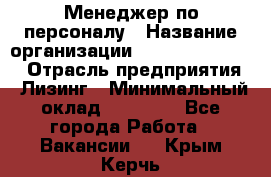 Менеджер по персоналу › Название организации ­ Fusion Service › Отрасль предприятия ­ Лизинг › Минимальный оклад ­ 20 000 - Все города Работа » Вакансии   . Крым,Керчь